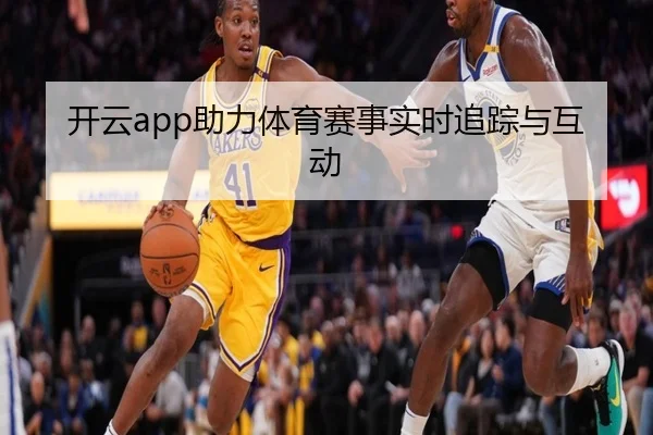 开云app助力体育赛事实时追踪与互动